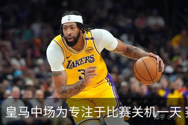 皇马中场为专注于比赛关机一天 赛后泪流满面
