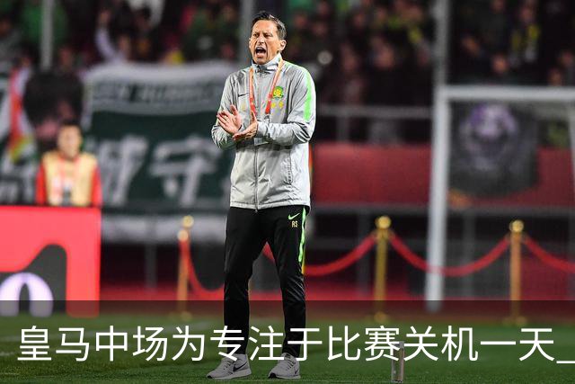 皇马中场为专注于比赛关机一天 赛后泪流满面